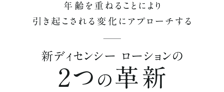 年齢を重ねることにより引き起こされる変化にアプローチする新ディセンシー ローションの2つの革新