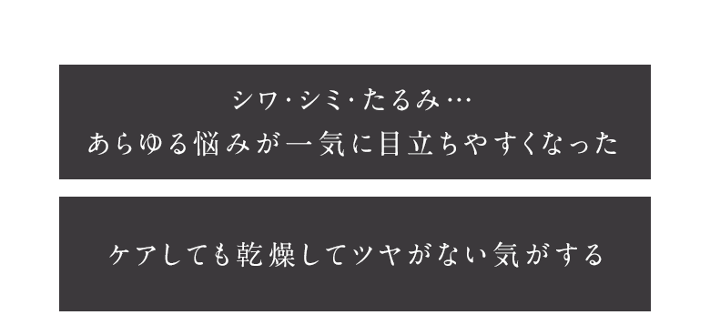 シワ・シミ・たるみ…あらゆる悩みが一気に目立ちやすくなった ケアしても乾燥してツヤがない気がする