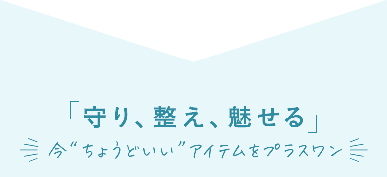 守り、整え、魅せる 今“ちょうどいい”アイテムをプラスワン