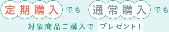 定期購入でも通常購入でも対象商品ご購入でプレゼント