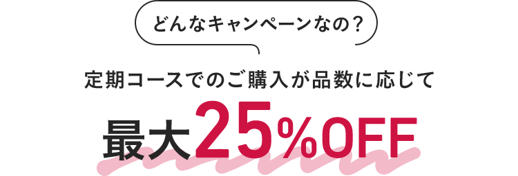 定期コースでのご購入が品数に応じて最大25%OFF