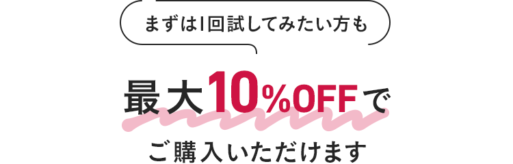 まずは1回試してみたい方も最大10%OFFでご購入いただけます