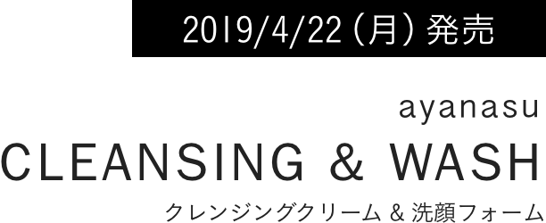 2019/4/22（月）発売 ayanasu cleansing & wash クレンジングクリーム & 洗顔フォーム