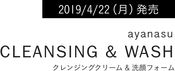 2019/4/22(月)発売 ayanasu cleansing & wash クレンジングクリーム & 洗顔フォーム