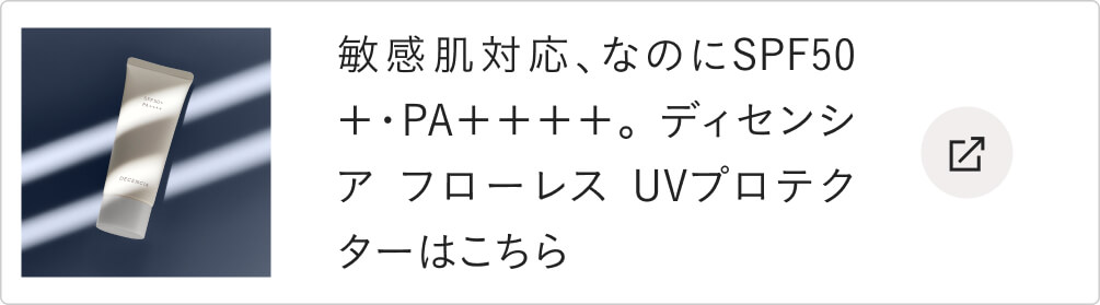 敏感肌対応、なのにSPF50＋・PA＋＋＋＋。 ディセンシア フローレス UVプロテクターはこちら