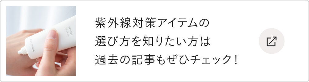 紫外線対策アイテムの選び方を知りたい方は過去の記事もぜひチェック！