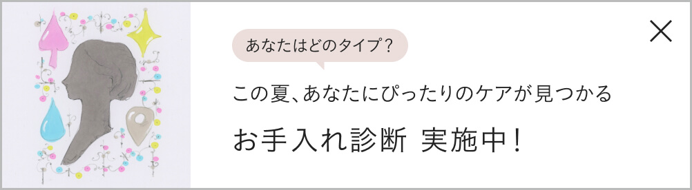 この夏、あなたにぴったりのケアが見つかる お手入れ診断 実施中！