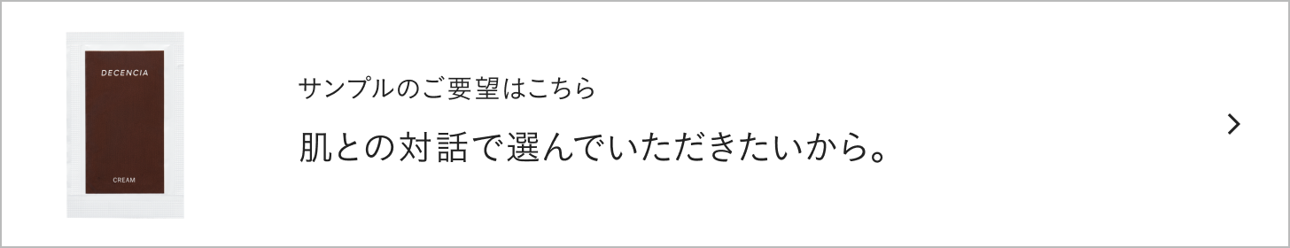 サンプルのご要望はこちら 肌との対話で選んでいただきたいから。