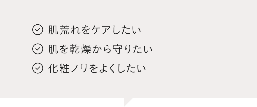 肌荒れをケアしたい 肌を乾燥から守りたい 化粧ノリをよくしたい