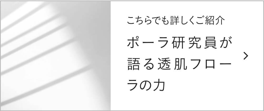こちらでも詳しくご紹介 ポーラ研究員が語る透肌フローラの力