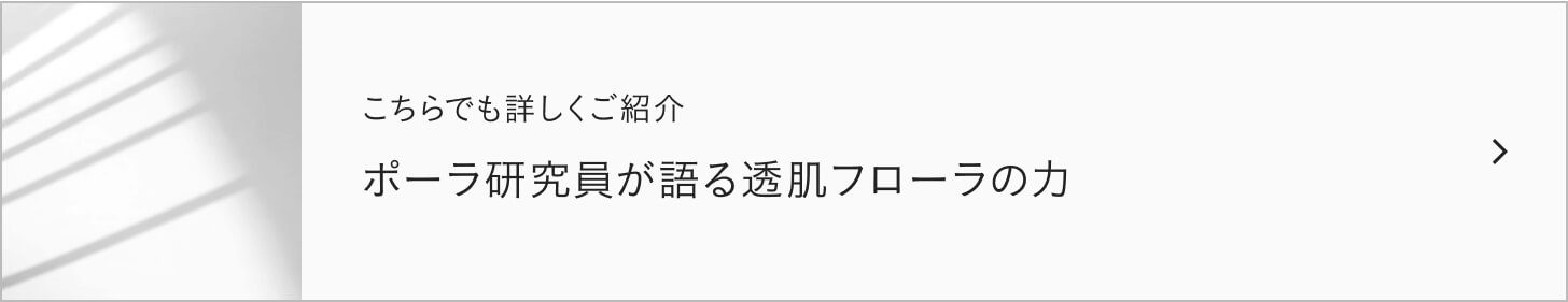 こちらでも詳しくご紹介 ポーラ研究員が語る透肌フローラの力