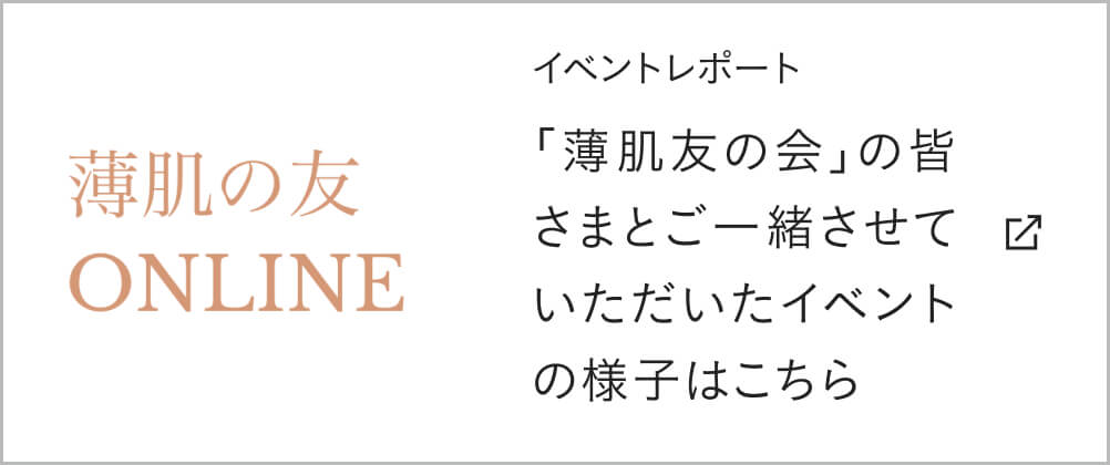 イベントレポート 「薄肌友の会」の皆さまとご一緒させていただいたイベントの様子はこちら
