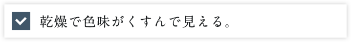 乾燥で色味がくすんで見える。
