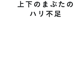 上下のまぶたのハリ不足