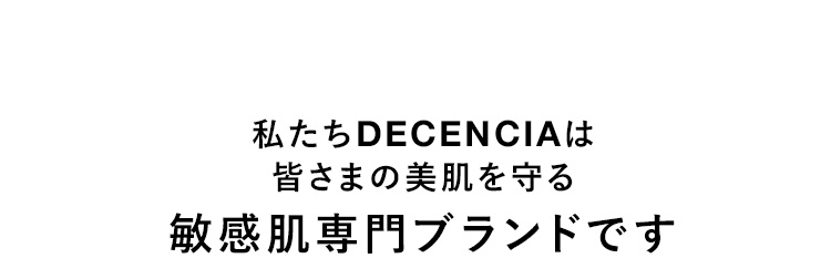 私たちDECENCIAは皆さまの美肌を守る敏感肌専門ブランドです