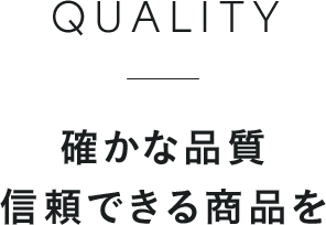 QUALITY 確かな品質信頼できる商品を