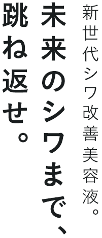 新世代シワ改善美容液。未来のシワまで、跳ね返せ。