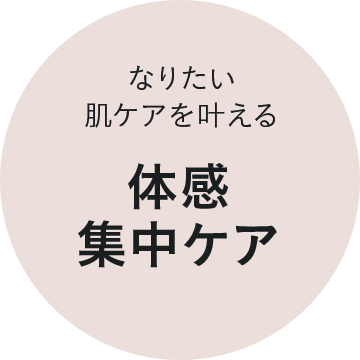 なりたい肌ケアを叶える体感集中ケア