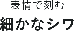 表情で刻む細かなシワ