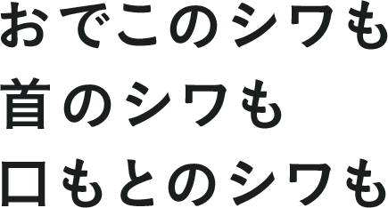 おでこのシワも、首のシワも、口もとのシワも
