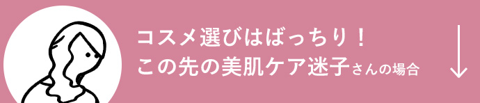 コスメ選びはばっちり！この先の美肌ケア迷子さんの場合