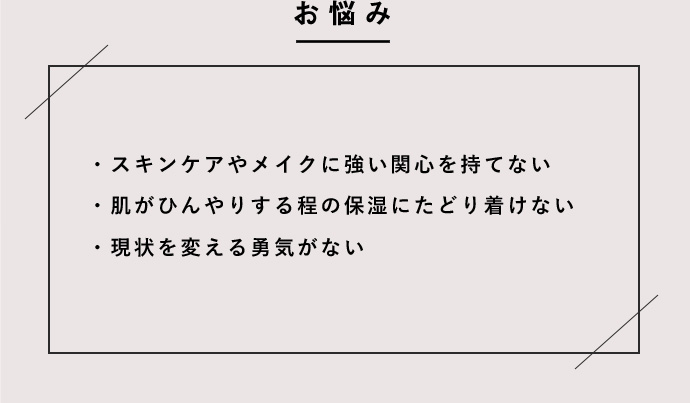 スキンケアやメイクに強い関心を持てない 肌がひんやりする程の保湿にたどり着けない 現状を変える勇気がない