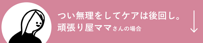 つい無理をしてケアは後回し。頑張り屋ママさんの場合