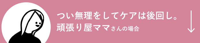 つい無理をしてケアは後回し。頑張り屋ママさんの場合