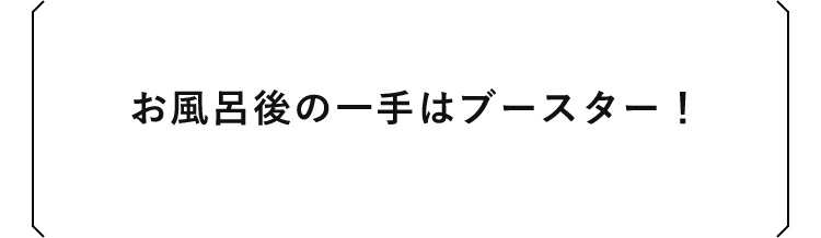 お風呂後の一手はブースター！