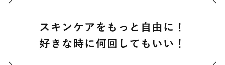 スキンケアをもっと自由に！好きな時に何回してもいい！